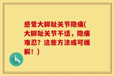 感觉大脚趾关节隐痛(大脚趾关节不适，隐痛难忍？这些方法或可缓解！)