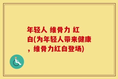 年轻人 维骨力 红 白(为年轻人带来健康，维骨力红白登场)