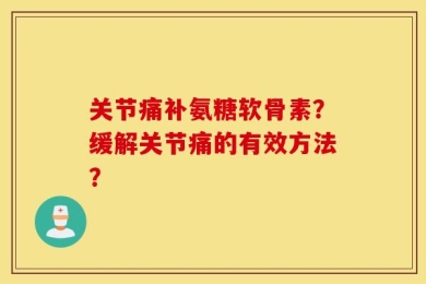 关节痛补氨糖软骨素？缓解关节痛的有效方法？