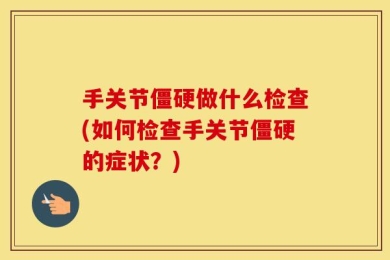 手关节僵硬做什么检查(如何检查手关节僵硬的症状？)