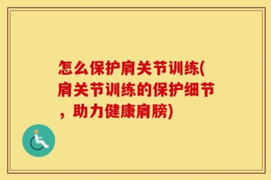 怎么保护肩关节训练(肩关节训练的保护细节，助力健康肩膀)
