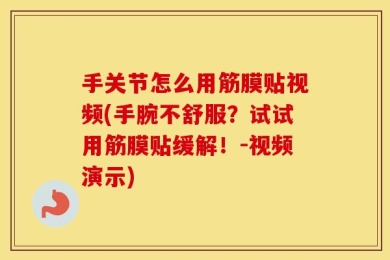 手关节怎么用筋膜贴视频(手腕不舒服？试试用筋膜贴缓解！-视频演示)