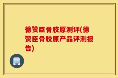 德赞臣骨胶原测评(德赞臣骨胶原产品评测报告)