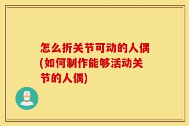 怎么折关节可动的人偶(如何制作能够活动关节的人偶)