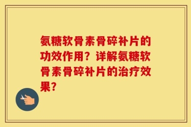 氨糖软骨素骨碎补片的功效作用？详解氨糖软骨素骨碎补片的治疗效果？