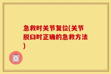 急救时关节复位(关节脱臼时正确的急救方法)