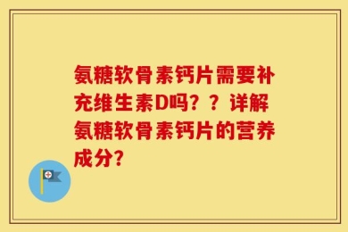 氨糖软骨素钙片需要补充维生素D吗？？详解氨糖软骨素钙片的营养成分？