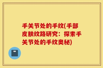 手关节处的手纹(手部皮肤纹路研究：探索手关节处的手纹奥秘)