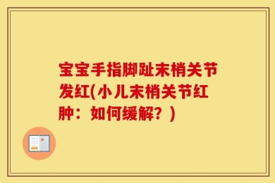 宝宝手指脚趾末梢关节发红(小儿末梢关节红肿：如何缓解？)