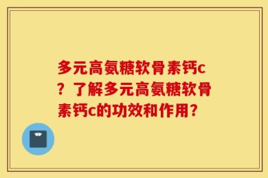 多元高氨糖软骨素钙c？了解多元高氨糖软骨素钙c的功效和作用？