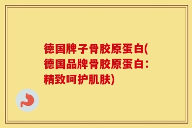 德国牌子骨胶原蛋白(德国品牌骨胶原蛋白：精致呵护肌肤)