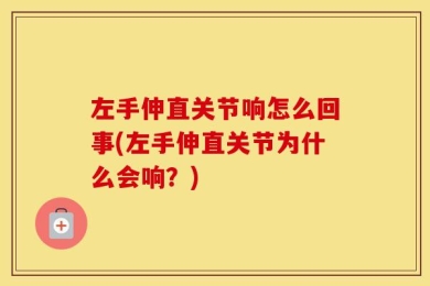 左手伸直关节响怎么回事(左手伸直关节为什么会响？)