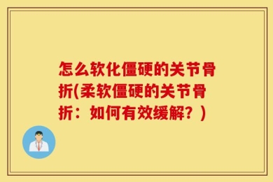 怎么软化僵硬的关节骨折(柔软僵硬的关节骨折：如何有效缓解？)