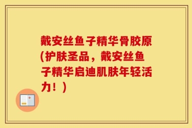 戴安丝鱼子精华骨胶原(护肤圣品，戴安丝鱼子精华启迪肌肤年轻活力！)