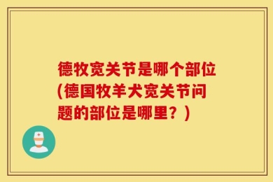 德牧宽关节是哪个部位(德国牧羊犬宽关节问题的部位是哪里？)
