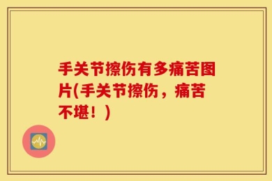 手关节擦伤有多痛苦图片(手关节擦伤，痛苦不堪！)