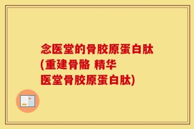 念医堂的骨胶原蛋白肽(重建骨骼 精华  医堂骨胶原蛋白肽)