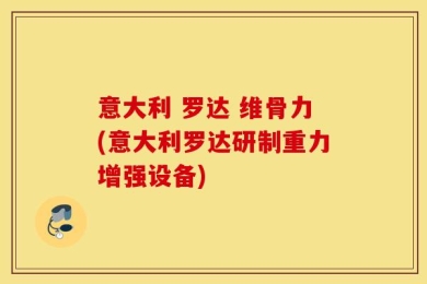 意大利 罗达 维骨力(意大利罗达研制重力增强设备)