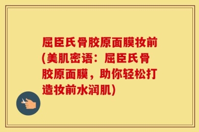 屈臣氏骨胶原面膜妆前(美肌密语：屈臣氏骨胶原面膜，助你轻松打造妆前水润肌)