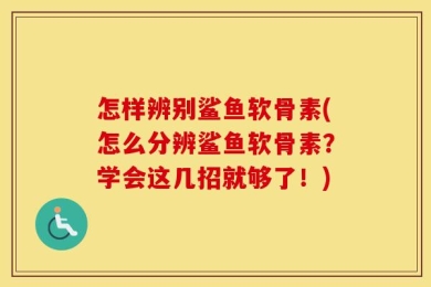 怎样辨别鲨鱼软骨素(怎么分辨鲨鱼软骨素？学会这几招就够了！)