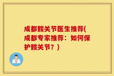 成都髋关节医生推荐(成都专家推荐：如何保护髋关节？)