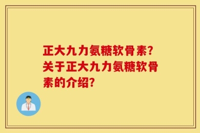 正大九力氨糖软骨素？关于正大九力氨糖软骨素的介绍？