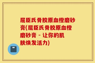 屈臣氏骨胶原血橙磨砂膏(屈臣氏骨胶原血橙磨砂膏 - 让你的肌肤焕发活力)