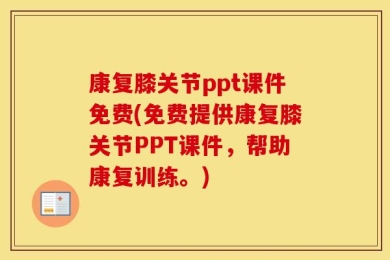 康复膝关节ppt课件免费(免费提供康复膝关节PPT课件，帮助康复训练。)