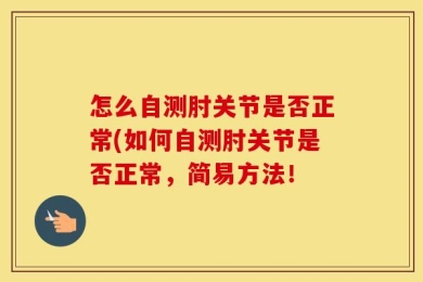 怎么自测肘关节是否正常(如何自测肘关节是否正常，简易方法！