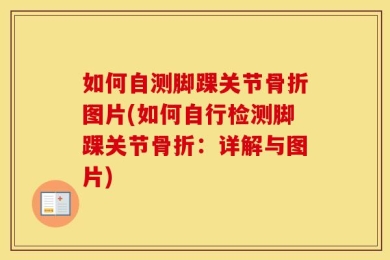 如何自测脚踝关节骨折图片(如何自行检测脚踝关节骨折：详解与图片)