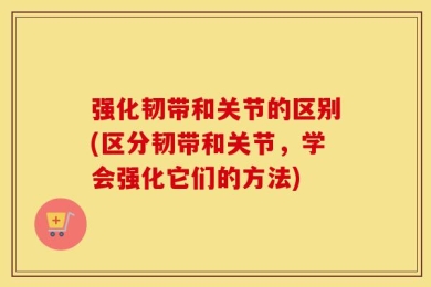 强化韧带和关节的区别(区分韧带和关节，学会强化它们的方法)