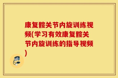 康复髋关节内旋训练视频(学习有效康复髋关节内旋训练的指导视频)