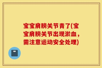 宝宝肩膀关节青了(宝宝肩膀关节出现淤血，需注意运动安全处理)