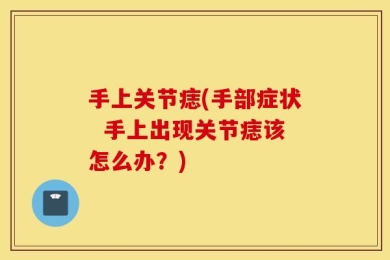 手上关节痣(手部症状  手上出现关节痣该怎么办？)