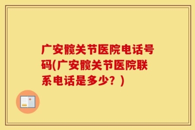 广安髋关节医院电话号码(广安髋关节医院联系电话是多少？)