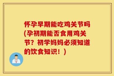 怀孕早期能吃鸡关节吗(孕初期能否食用鸡关节？初学妈妈必须知道的饮食知识！)