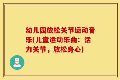 幼儿园放松关节运动音乐(儿童运动乐曲：活力关节，放松身心)