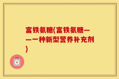 富铁氨糖(富铁氨糖——一种新型营养补充剂)