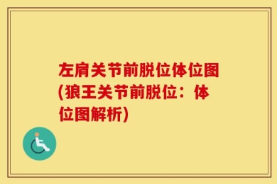 左肩关节前脱位体位图(狼王关节前脱位：体位图解析)