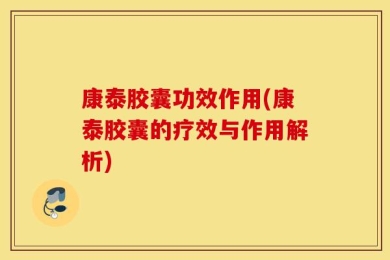 康泰胶囊功效作用(康泰胶囊的疗效与作用解析)