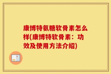 康博特氨糖软骨素怎么样(康博特软骨素：功效及使用方法介绍)
