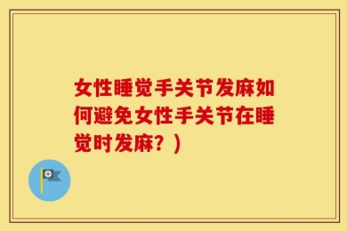 女性睡觉手关节发麻如何避免女性手关节在睡觉时发麻？)