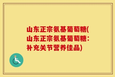 山东正宗氨基葡萄糖(山东正宗氨基葡萄糖：补充关节营养佳品)