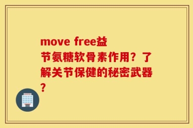 move free益节氨糖软骨素作用？了解关节保健的秘密武器？