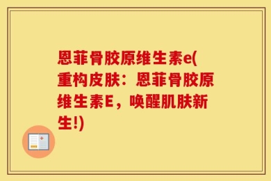 恩菲骨胶原维生素e(重构皮肤：恩菲骨胶原维生素E，唤醒肌肤新生!)