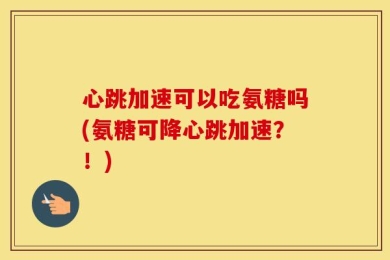 心跳加速可以吃氨糖吗(氨糖可降心跳加速？！)