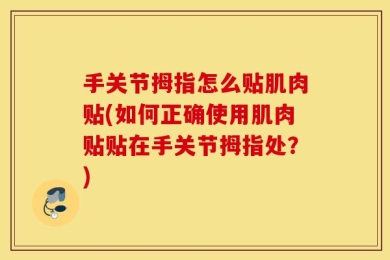 手关节拇指怎么贴肌肉贴(如何正确使用肌肉贴贴在手关节拇指处？)