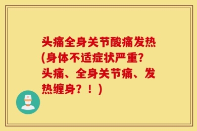 头痛全身关节酸痛发热(身体不适症状严重？头痛、全身关节痛、发热缠身？！)
