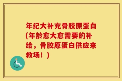 年纪大补充骨胶原蛋白(年龄愈大愈需要的补给，骨胶原蛋白供应来救场！)