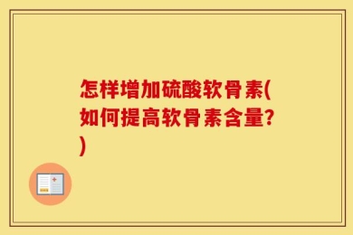 怎样增加硫酸软骨素(如何提高软骨素含量？)